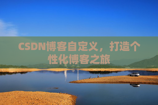 CSDN博客自定义，打造个性化博客之旅