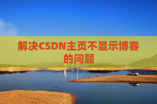 解决CSDN主页不显示博客的问题