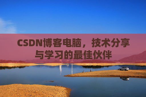 CSDN博客电脑，技术分享与学习的最佳伙伴